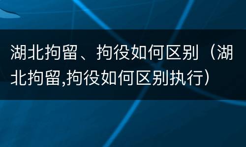 湖北拘留、拘役如何区别（湖北拘留,拘役如何区别执行）