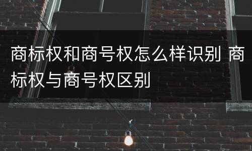 商标权和商号权怎么样识别 商标权与商号权区别