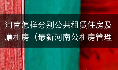 河南怎样分别公共租赁住房及廉租房（最新河南公租房管理条例）