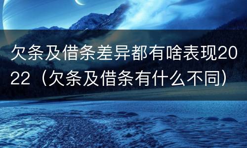 欠条及借条差异都有啥表现2022（欠条及借条有什么不同）