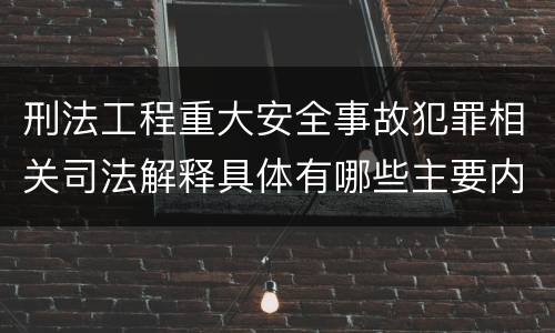 刑法工程重大安全事故犯罪相关司法解释具体有哪些主要内容