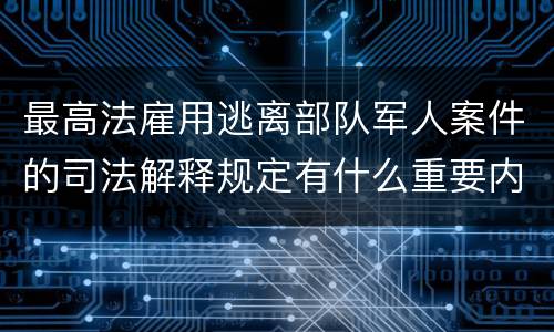 最高法雇用逃离部队军人案件的司法解释规定有什么重要内容