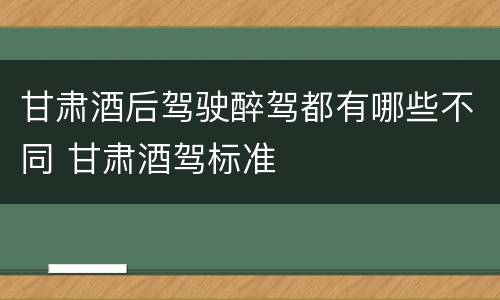 甘肃酒后驾驶醉驾都有哪些不同 甘肃酒驾标准