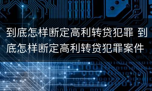 到底怎样断定高利转贷犯罪 到底怎样断定高利转贷犯罪案件