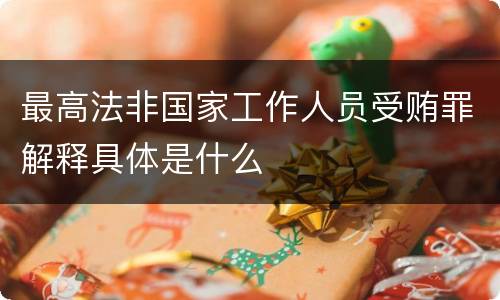 最高法非国家工作人员受贿罪解释具体是什么