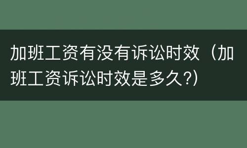 加班工资有没有诉讼时效（加班工资诉讼时效是多久?）