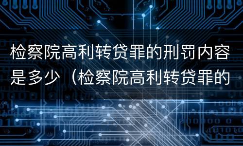 检察院高利转贷罪的刑罚内容是多少（检察院高利转贷罪的刑罚内容是多少）