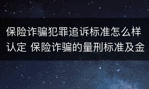 保险诈骗犯罪追诉标准怎么样认定 保险诈骗的量刑标准及金额