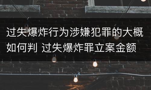 过失爆炸行为涉嫌犯罪的大概如何判 过失爆炸罪立案金额