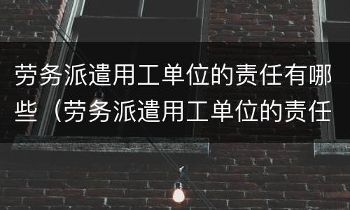 劳务派遣用工单位的责任有哪些（劳务派遣用工单位的责任有哪些呢）