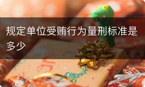 规定单位受贿行为量刑标准是多少
