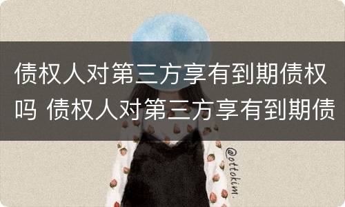 债权人对第三方享有到期债权吗 债权人对第三方享有到期债权吗为什么