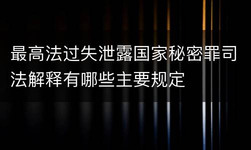 最高法过失泄露国家秘密罪司法解释有哪些主要规定