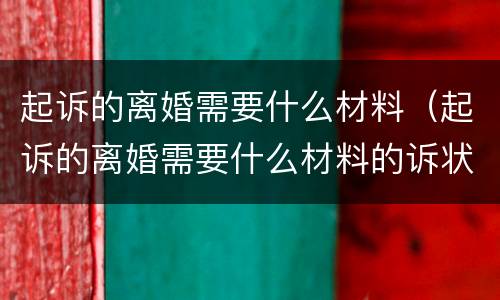 起诉的离婚需要什么材料（起诉的离婚需要什么材料的诉状怎么写）