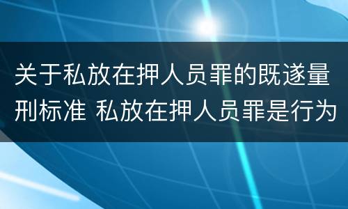 关于私放在押人员罪的既遂量刑标准 私放在押人员罪是行为犯
