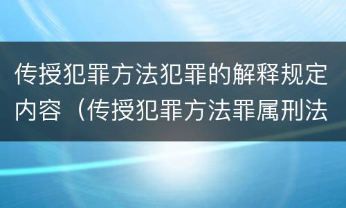 传授犯罪方法犯罪的解释规定内容（传授犯罪方法罪属刑法规定的）
