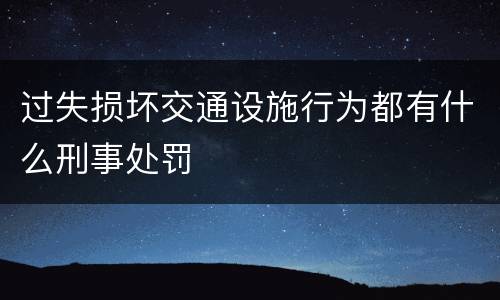 过失损坏交通设施行为都有什么刑事处罚