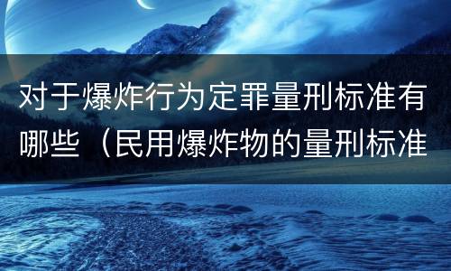 对于爆炸行为定罪量刑标准有哪些（民用爆炸物的量刑标准）