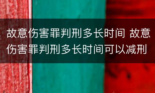 故意伤害罪判刑多长时间 故意伤害罪判刑多长时间可以减刑