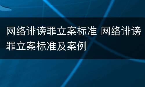 网络诽谤罪立案标准 网络诽谤罪立案标准及案例