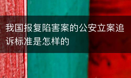 我国报复陷害案的公安立案追诉标准是怎样的