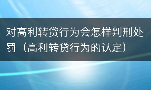 对高利转贷行为会怎样判刑处罚（高利转贷行为的认定）