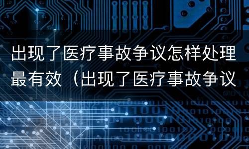 出现了医疗事故争议怎样处理最有效（出现了医疗事故争议怎样处理最有效果）