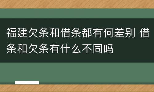 福建欠条和借条都有何差别 借条和欠条有什么不同吗