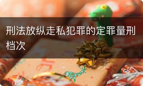 刑法放纵走私犯罪的定罪量刑档次