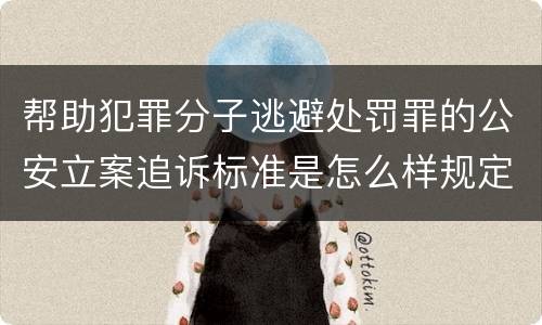 帮助犯罪分子逃避处罚罪的公安立案追诉标准是怎么样规定