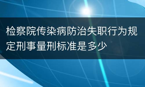 检察院传染病防治失职行为规定刑事量刑标准是多少