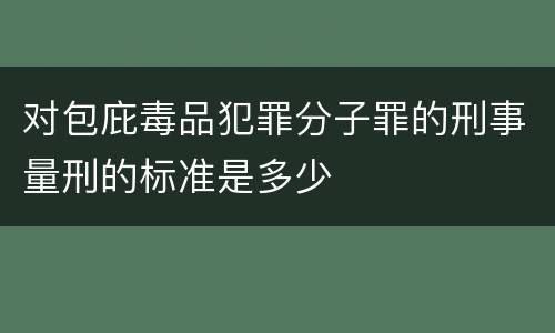 对包庇毒品犯罪分子罪的刑事量刑的标准是多少