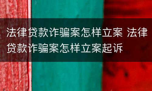 法律贷款诈骗案怎样立案 法律贷款诈骗案怎样立案起诉
