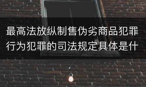 最高法放纵制售伪劣商品犯罪行为犯罪的司法规定具体是什么重要内容