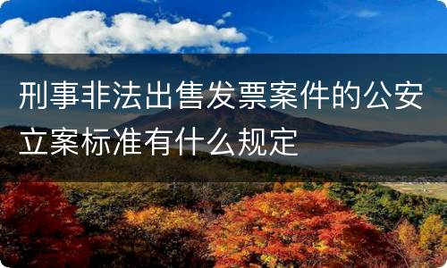 刑事非法出售发票案件的公安立案标准有什么规定