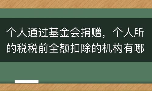 个人通过基金会捐赠，个人所的税税前全额扣除的机构有哪些