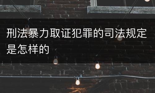 刑法暴力取证犯罪的司法规定是怎样的