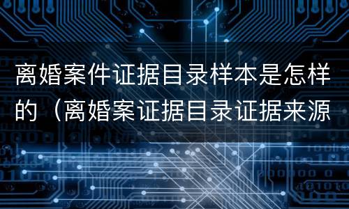 离婚案件证据目录样本是怎样的（离婚案证据目录证据来源怎么写）