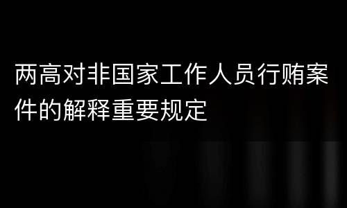 两高对非国家工作人员行贿案件的解释重要规定