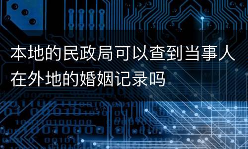 本地的民政局可以查到当事人在外地的婚姻记录吗