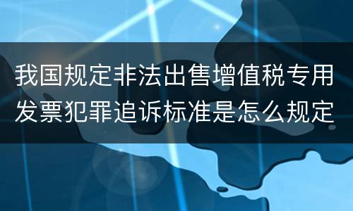 我国规定非法出售增值税专用发票犯罪追诉标准是怎么规定