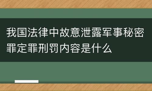 我国法律中故意泄露军事秘密罪定罪刑罚内容是什么