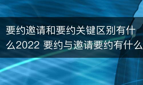 要约邀请和要约关键区别有什么2022 要约与邀请要约有什么区别