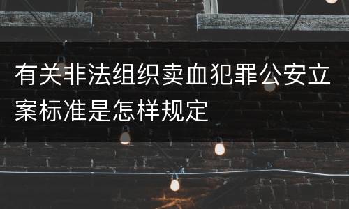 有关非法组织卖血犯罪公安立案标准是怎样规定