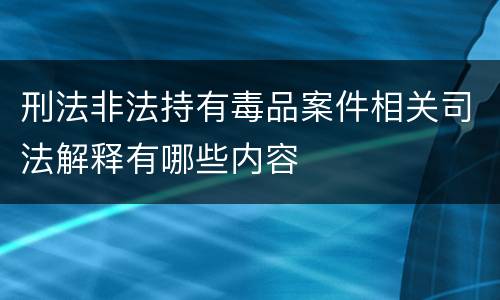 刑法非法持有毒品案件相关司法解释有哪些内容