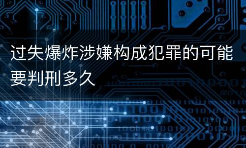 过失爆炸涉嫌构成犯罪的可能要判刑多久