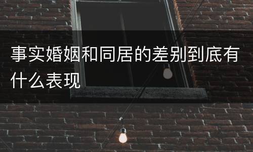 事实婚姻和同居的差别到底有什么表现