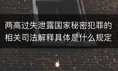 两高过失泄露国家秘密犯罪的相关司法解释具体是什么规定