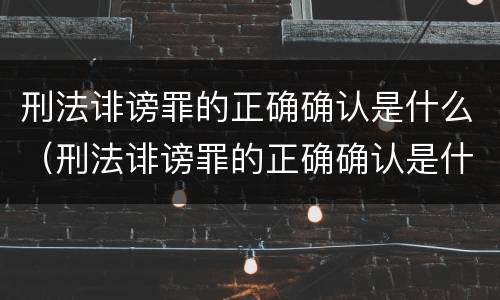 刑法诽谤罪的正确确认是什么（刑法诽谤罪的正确确认是什么标准）