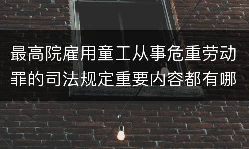 最高院雇用童工从事危重劳动罪的司法规定重要内容都有哪些